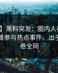 【爆料】黑料突发：圈内人在傍晚时刻被曝曾参与热点事件，出乎意料席卷全网