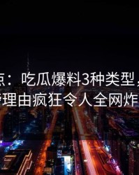 黑料盘点：吃瓜爆料3种类型，网红上榜理由疯狂令人全网炸裂