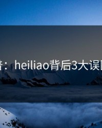 黑料科普：heiliao背后3大误区的隐情