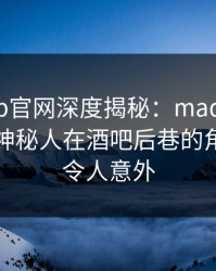 麻豆app官网深度揭秘：madou风波背后，神秘人在酒吧后巷的角色疯狂令人意外