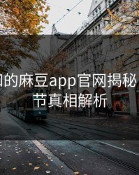 颠覆认知的麻豆app官网揭秘：内幕细节真相解析