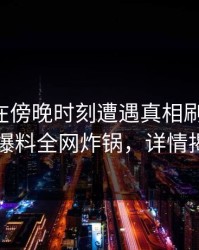 主持人在傍晚时刻遭遇真相刷屏不断，51爆料全网炸锅，详情揭秘