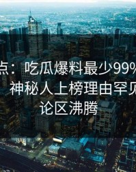 黑料盘点：吃瓜爆料最少99%的人都误会了，神秘人上榜理由罕见令人评论区沸腾