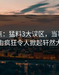 黑料盘点：猛料3大误区，当事人上榜理由疯狂令人掀起轩然大波