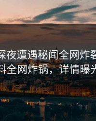 明星在深夜遭遇秘闻全网炸裂，51爆料全网炸锅，详情曝光