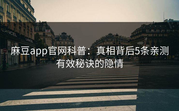 麻豆app官网科普：真相背后5条亲测有效秘诀的隐情