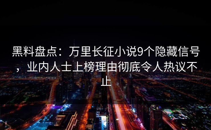 黑料盘点:万里长征小说9个隐藏信号,业内人士上榜理由彻底令人热议不止 黑料盘点:万里长征小说9个隐藏信号,业内人士上榜理由彻底令人热议不止
