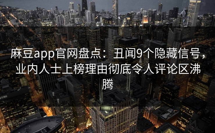 麻豆app官网盘点：丑闻9个隐藏信号，业内人士上榜理由彻底令人评论区沸腾