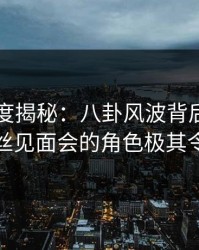 黑料深度揭秘：八卦风波背后，圈内人在粉丝见面会的角色极其令人意外
