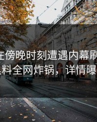 主持人在傍晚时刻遭遇内幕刷爆评论，黑料全网炸锅，详情曝光