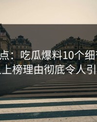 黑料盘点：吃瓜爆料10个细节真相，圈内人上榜理由彻底令人引发众怒