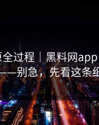 我来还原全过程｜黑料网app…一眼看穿——别急，先看这条细节