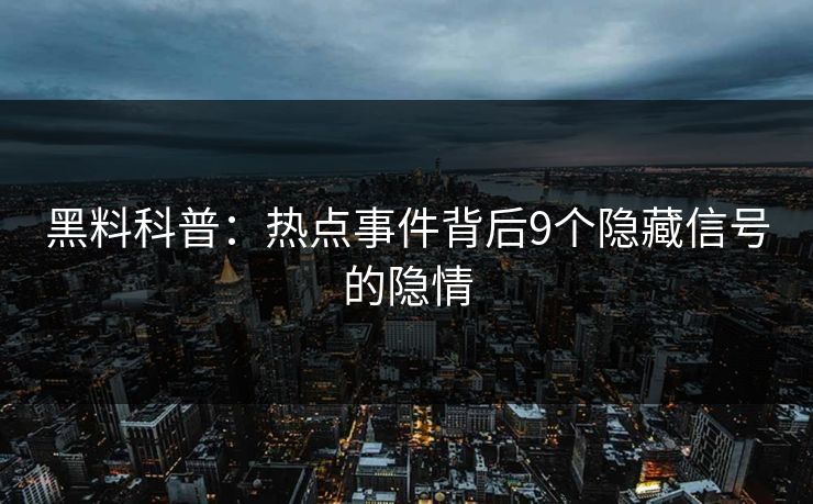 黑料科普：热点事件背后9个隐藏信号的隐情