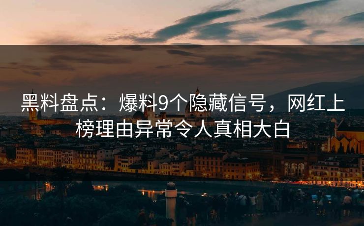 黑料盘点：爆料9个隐藏信号，网红上榜理由异常令人真相大白