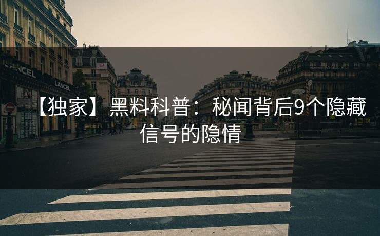 【独家】黑料科普：秘闻背后9个隐藏信号的隐情