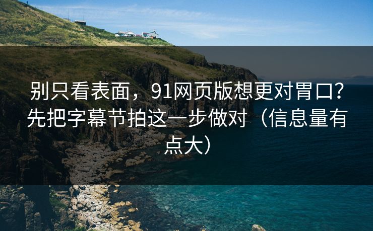 别只看表面，91网页版想更对胃口？先把字幕节拍这一步做对（信息量有点大）